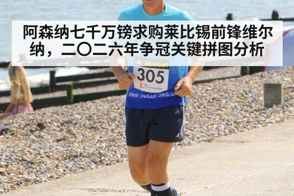 阿森纳七千万镑求购莱比锡前锋维尔纳，二〇二六年争冠关键拼图分析