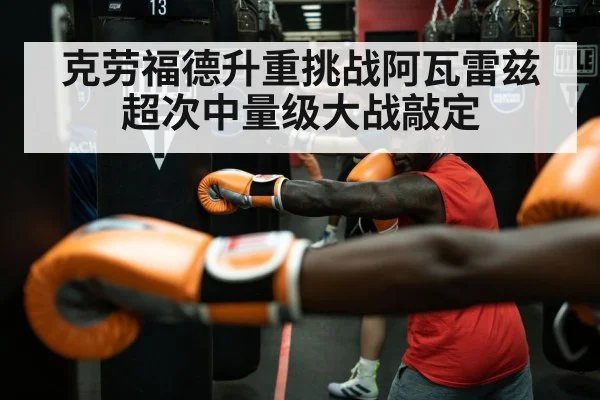 克劳福德升重挑战阿瓦雷兹 超次中量级大战敲定