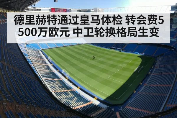 德里赫特通过皇马体检 转会费5500万欧元 中卫轮换格局生变