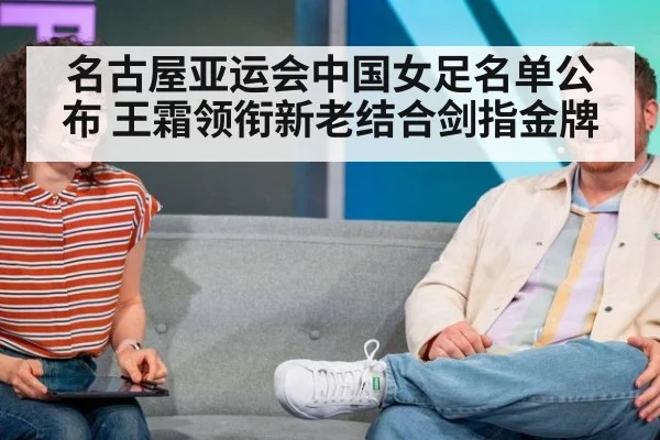 名古屋亚运会中国女足名单公布 王霜领衔新老结合剑指金牌