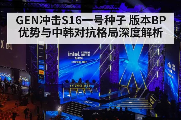 GEN冲击S16一号种子 版本BP优势与中韩对抗格局深度解析
