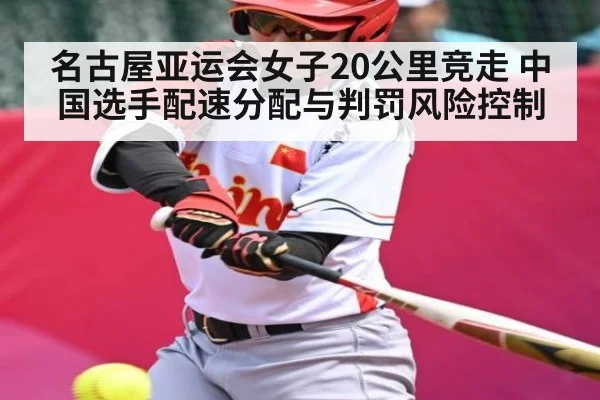 名古屋亚运会女子20公里竞走 中国选手配速分配与判罚风险控制